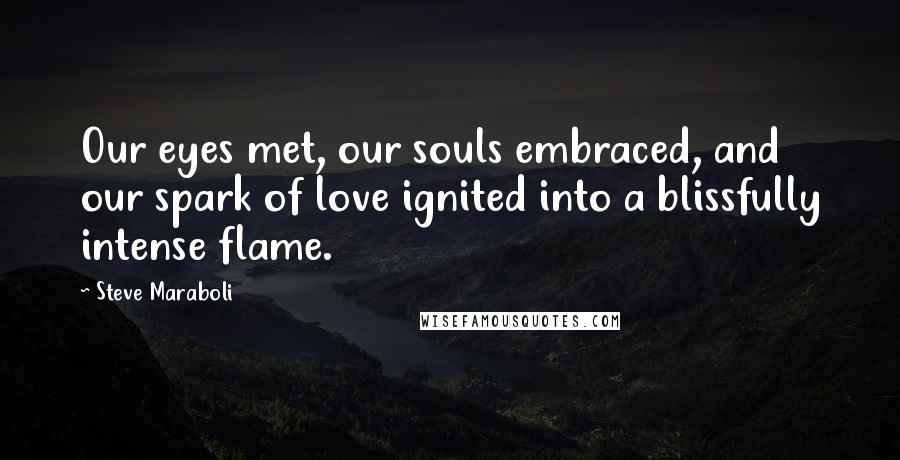 Steve Maraboli Quotes: Our eyes met, our souls embraced, and our spark of love ignited into a blissfully intense flame.