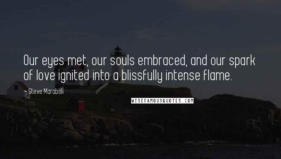 Steve Maraboli Quotes: Our eyes met, our souls embraced, and our spark of love ignited into a blissfully intense flame.