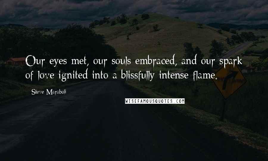 Steve Maraboli Quotes: Our eyes met, our souls embraced, and our spark of love ignited into a blissfully intense flame.