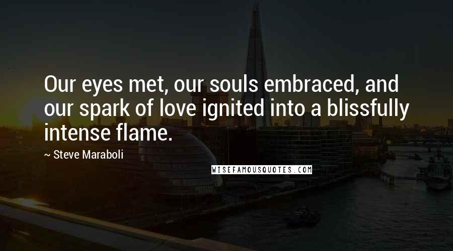 Steve Maraboli Quotes: Our eyes met, our souls embraced, and our spark of love ignited into a blissfully intense flame.