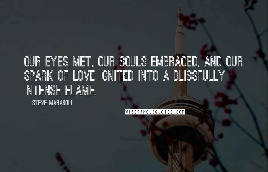 Steve Maraboli Quotes: Our eyes met, our souls embraced, and our spark of love ignited into a blissfully intense flame.