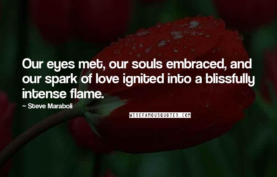 Steve Maraboli Quotes: Our eyes met, our souls embraced, and our spark of love ignited into a blissfully intense flame.