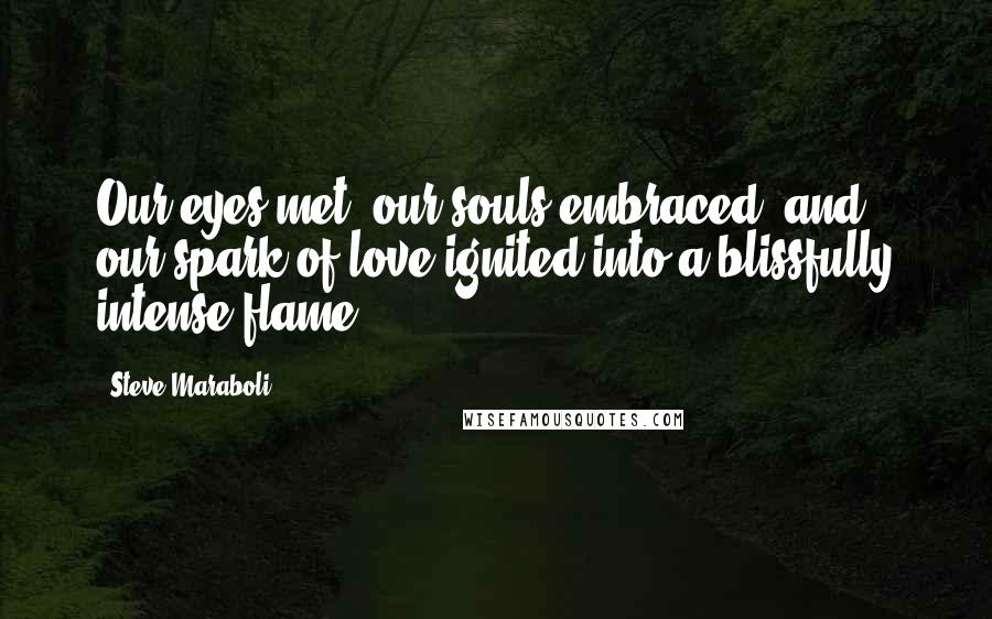 Steve Maraboli Quotes: Our eyes met, our souls embraced, and our spark of love ignited into a blissfully intense flame.