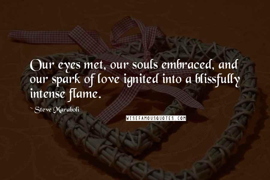 Steve Maraboli Quotes: Our eyes met, our souls embraced, and our spark of love ignited into a blissfully intense flame.