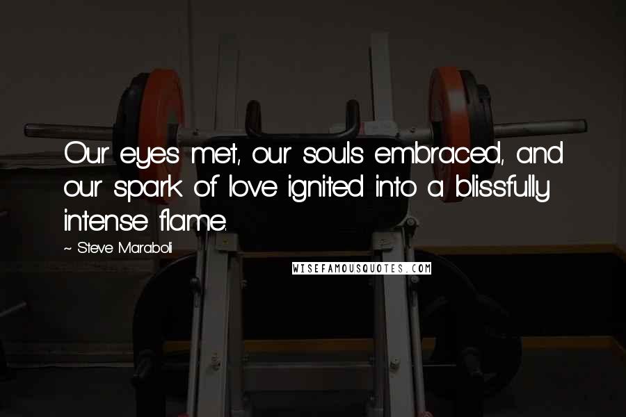 Steve Maraboli Quotes: Our eyes met, our souls embraced, and our spark of love ignited into a blissfully intense flame.