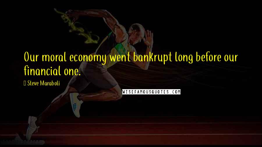 Steve Maraboli Quotes: Our moral economy went bankrupt long before our financial one.