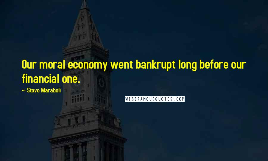 Steve Maraboli Quotes: Our moral economy went bankrupt long before our financial one.