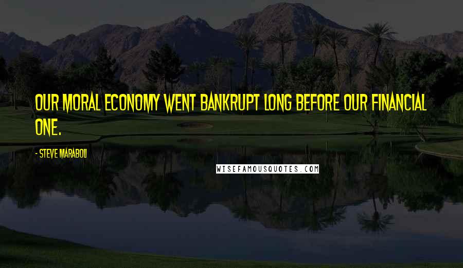 Steve Maraboli Quotes: Our moral economy went bankrupt long before our financial one.