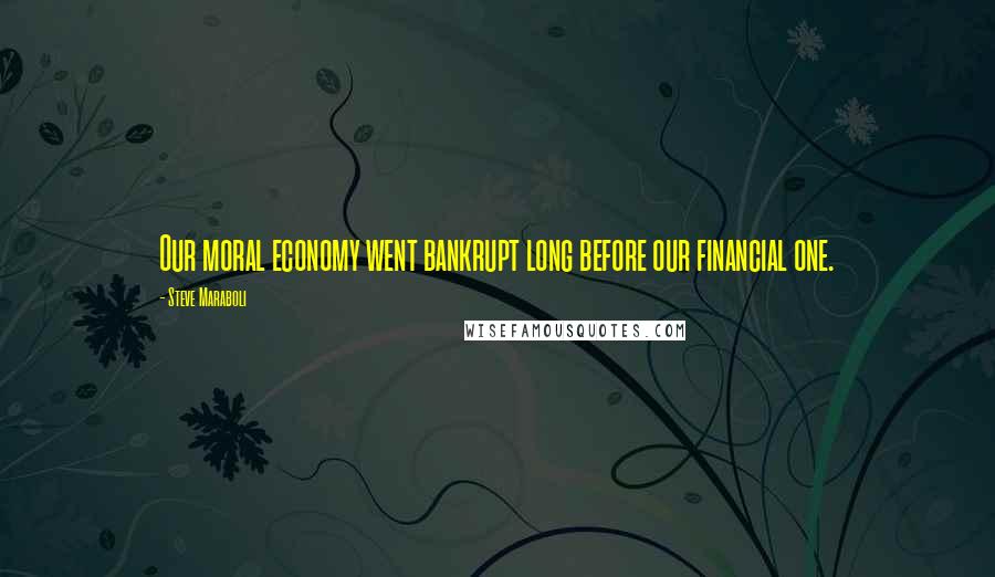 Steve Maraboli Quotes: Our moral economy went bankrupt long before our financial one.