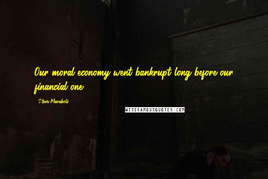 Steve Maraboli Quotes: Our moral economy went bankrupt long before our financial one.