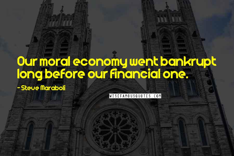 Steve Maraboli Quotes: Our moral economy went bankrupt long before our financial one.