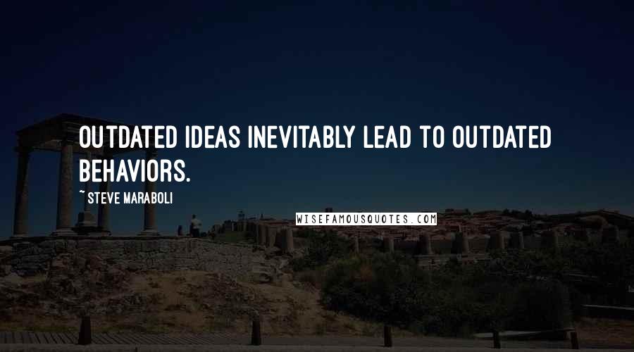 Steve Maraboli Quotes: Outdated ideas inevitably lead to outdated behaviors.