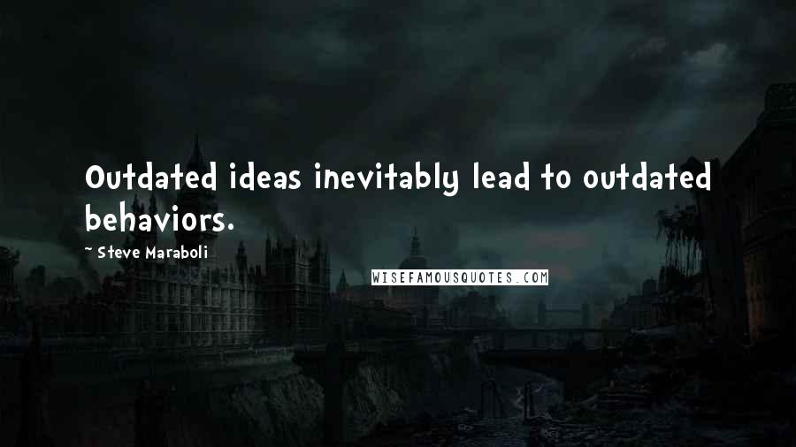 Steve Maraboli Quotes: Outdated ideas inevitably lead to outdated behaviors.