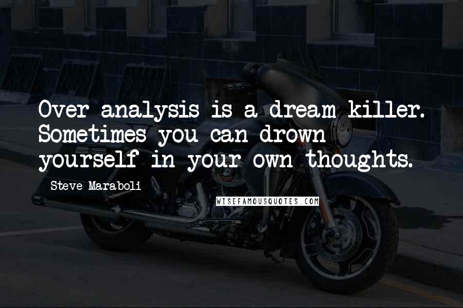 Steve Maraboli Quotes: Over-analysis is a dream killer. Sometimes you can drown yourself in your own thoughts.