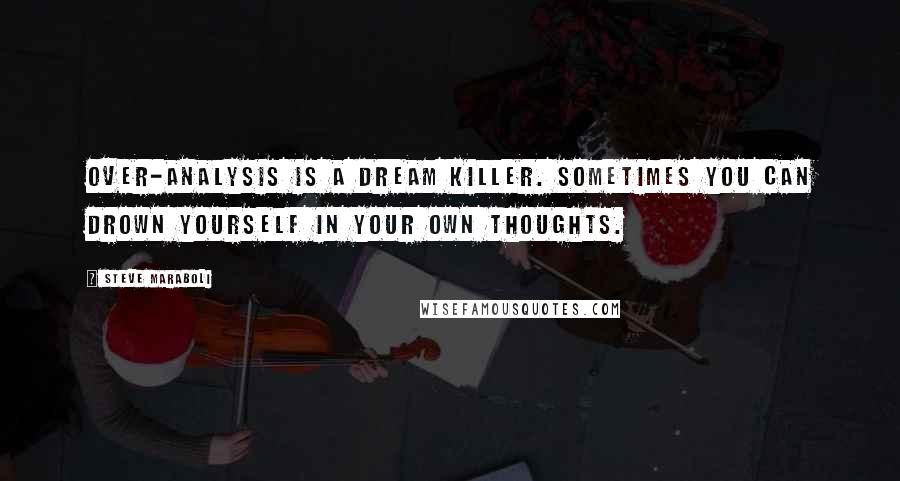 Steve Maraboli Quotes: Over-analysis is a dream killer. Sometimes you can drown yourself in your own thoughts.