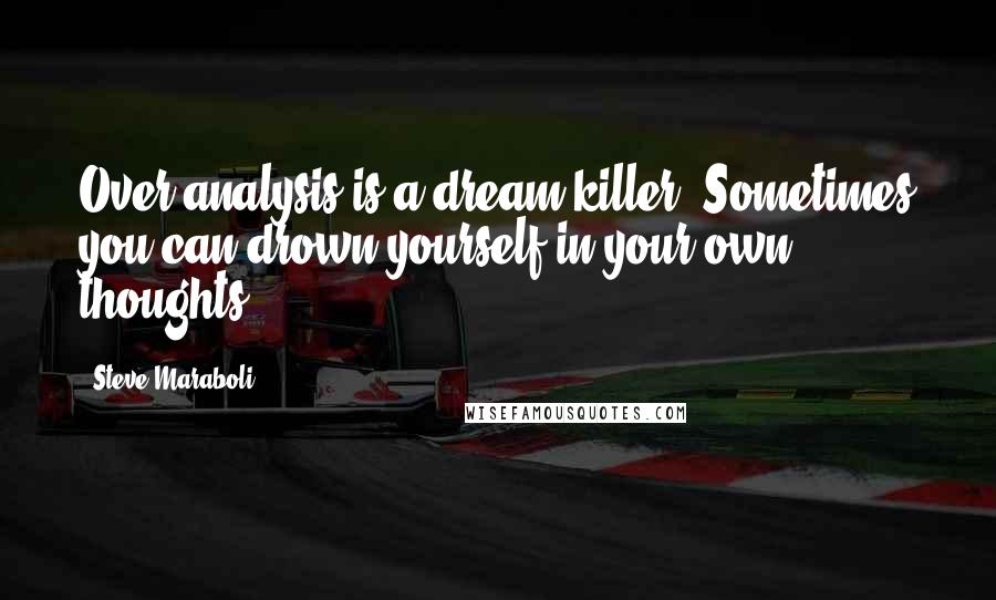 Steve Maraboli Quotes: Over-analysis is a dream killer. Sometimes you can drown yourself in your own thoughts.
