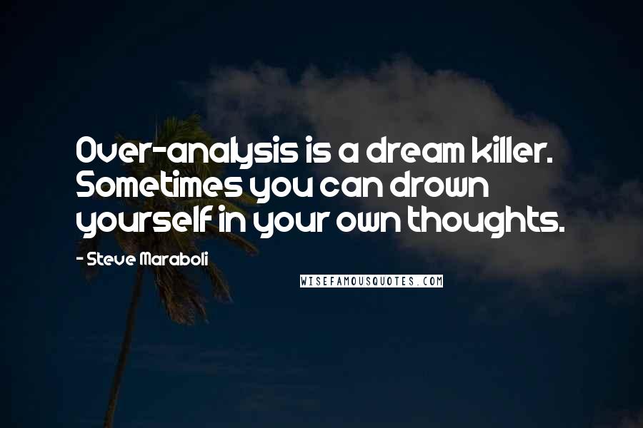 Steve Maraboli Quotes: Over-analysis is a dream killer. Sometimes you can drown yourself in your own thoughts.