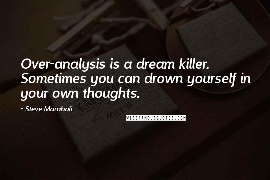 Steve Maraboli Quotes: Over-analysis is a dream killer. Sometimes you can drown yourself in your own thoughts.