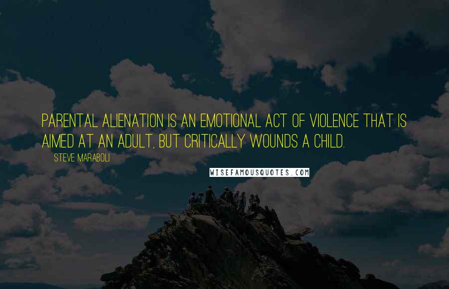 Steve Maraboli Quotes: Parental Alienation is an emotional act of violence that is aimed at an adult, but critically wounds a child.