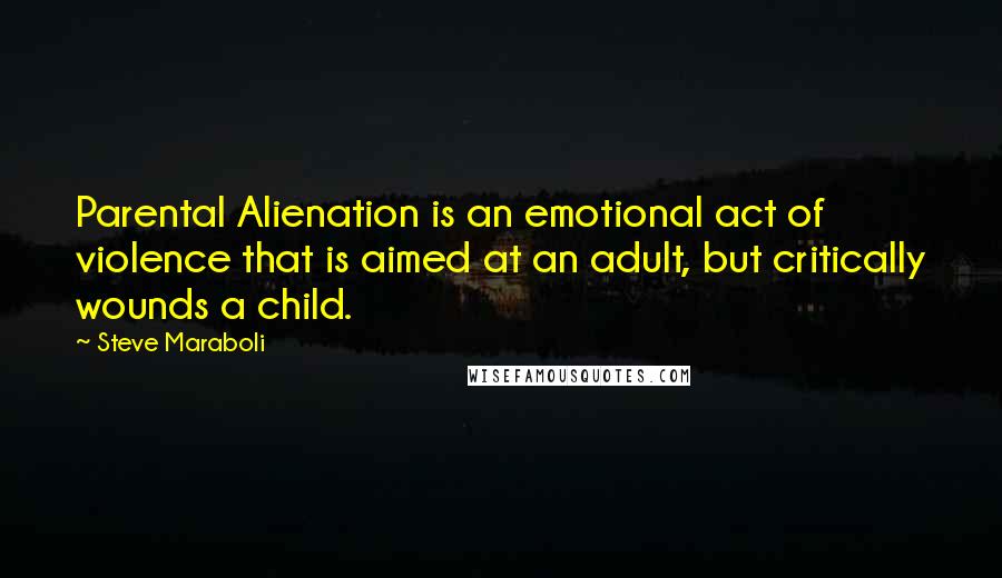 Steve Maraboli Quotes: Parental Alienation is an emotional act of violence that is aimed at an adult, but critically wounds a child.