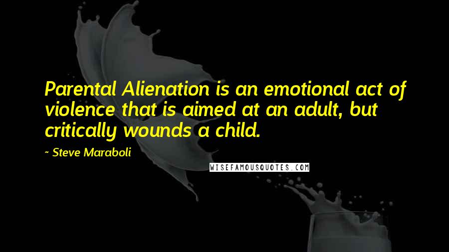 Steve Maraboli Quotes: Parental Alienation is an emotional act of violence that is aimed at an adult, but critically wounds a child.