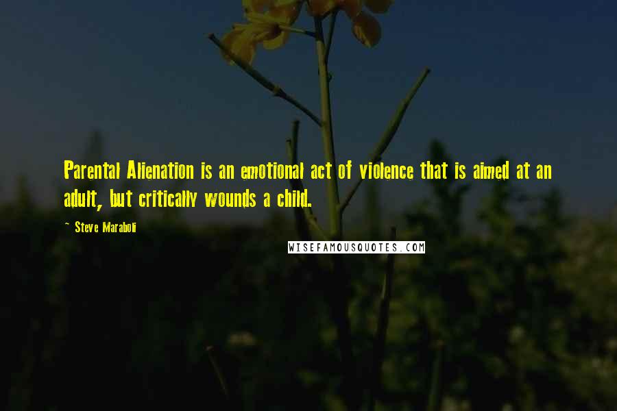 Steve Maraboli Quotes: Parental Alienation is an emotional act of violence that is aimed at an adult, but critically wounds a child.