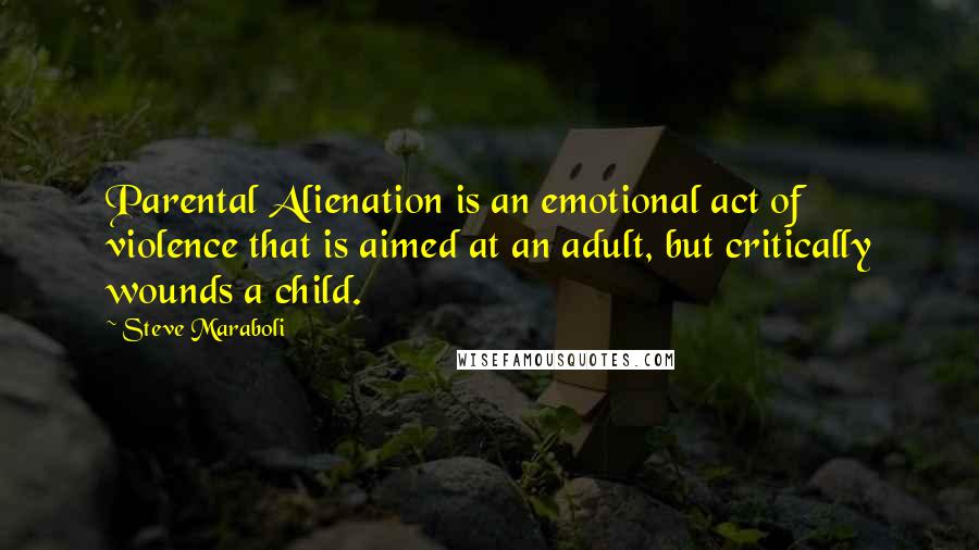 Steve Maraboli Quotes: Parental Alienation is an emotional act of violence that is aimed at an adult, but critically wounds a child.