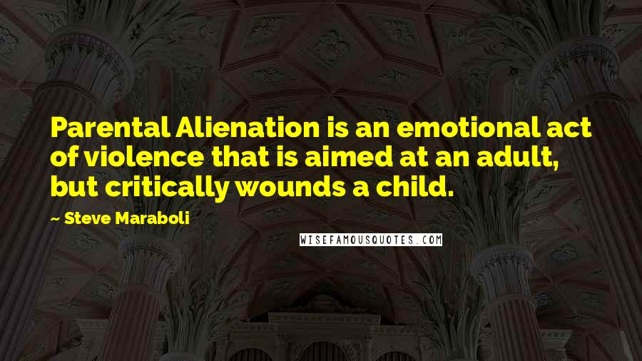Steve Maraboli Quotes: Parental Alienation is an emotional act of violence that is aimed at an adult, but critically wounds a child.