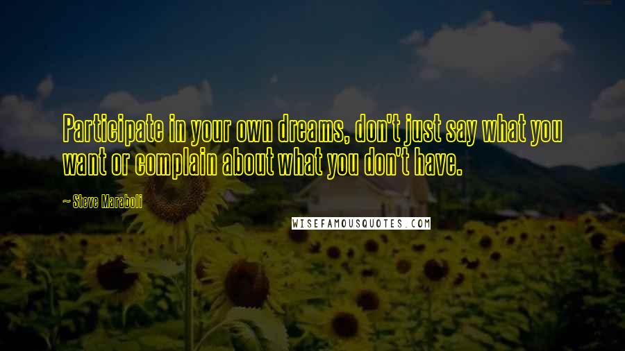 Steve Maraboli Quotes: Participate in your own dreams, don't just say what you want or complain about what you don't have.