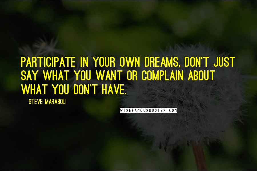 Steve Maraboli Quotes: Participate in your own dreams, don't just say what you want or complain about what you don't have.