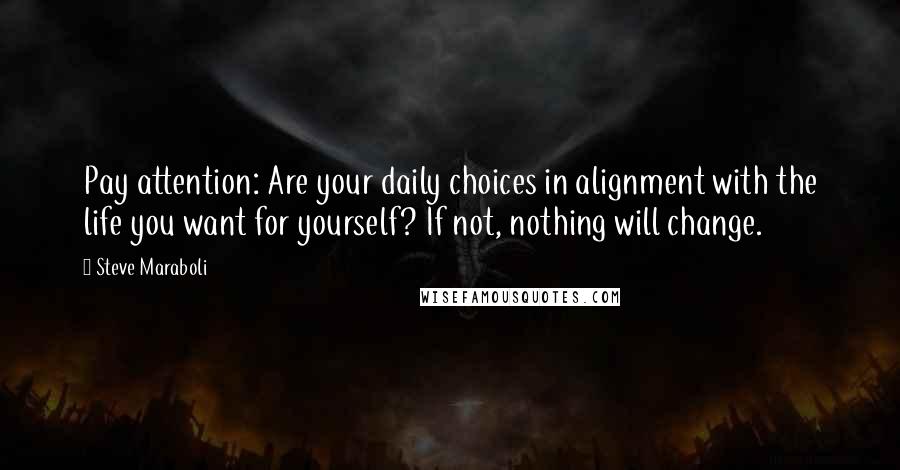 Steve Maraboli Quotes: Pay attention: Are your daily choices in alignment with the life you want for yourself? If not, nothing will change.