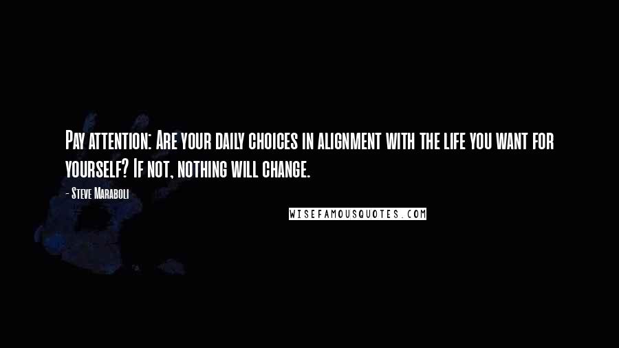 Steve Maraboli Quotes: Pay attention: Are your daily choices in alignment with the life you want for yourself? If not, nothing will change.