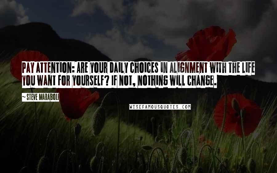 Steve Maraboli Quotes: Pay attention: Are your daily choices in alignment with the life you want for yourself? If not, nothing will change.