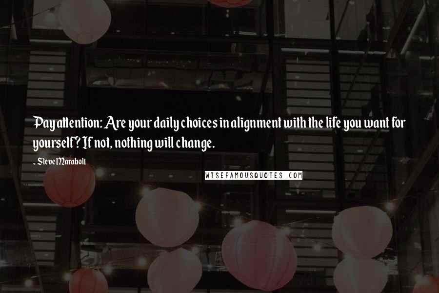 Steve Maraboli Quotes: Pay attention: Are your daily choices in alignment with the life you want for yourself? If not, nothing will change.