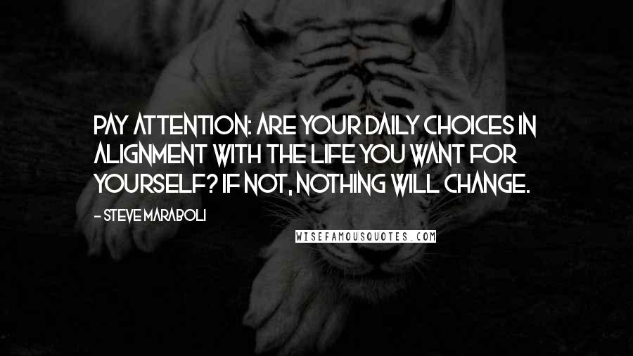 Steve Maraboli Quotes: Pay attention: Are your daily choices in alignment with the life you want for yourself? If not, nothing will change.