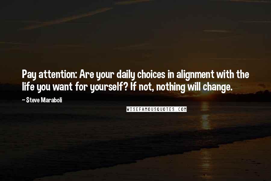 Steve Maraboli Quotes: Pay attention: Are your daily choices in alignment with the life you want for yourself? If not, nothing will change.