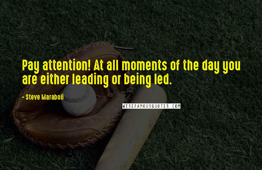 Steve Maraboli Quotes: Pay attention! At all moments of the day you are either leading or being led.