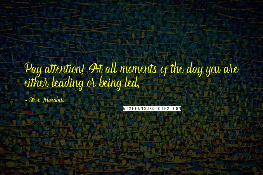 Steve Maraboli Quotes: Pay attention! At all moments of the day you are either leading or being led.