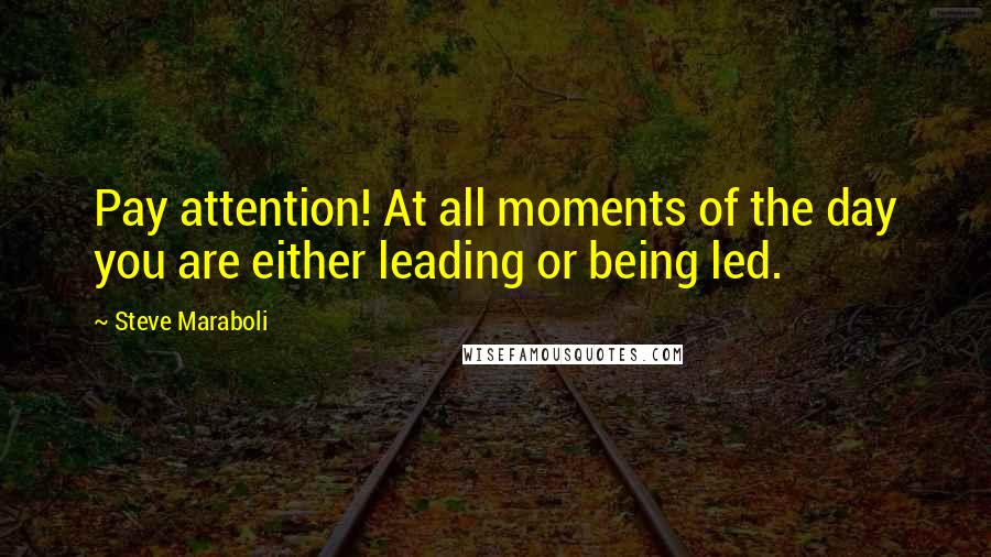 Steve Maraboli Quotes: Pay attention! At all moments of the day you are either leading or being led.
