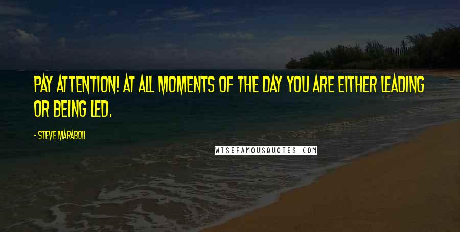 Steve Maraboli Quotes: Pay attention! At all moments of the day you are either leading or being led.