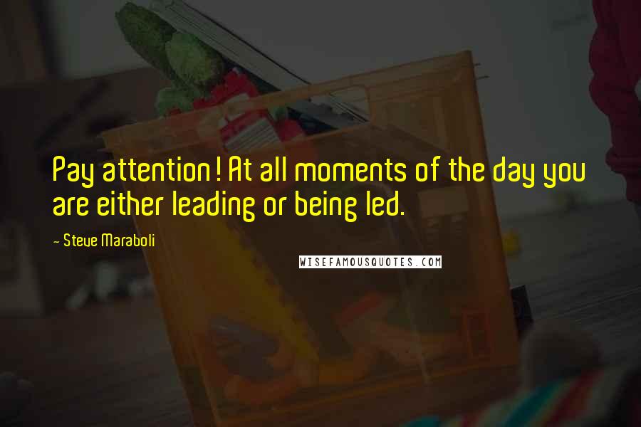 Steve Maraboli Quotes: Pay attention! At all moments of the day you are either leading or being led.