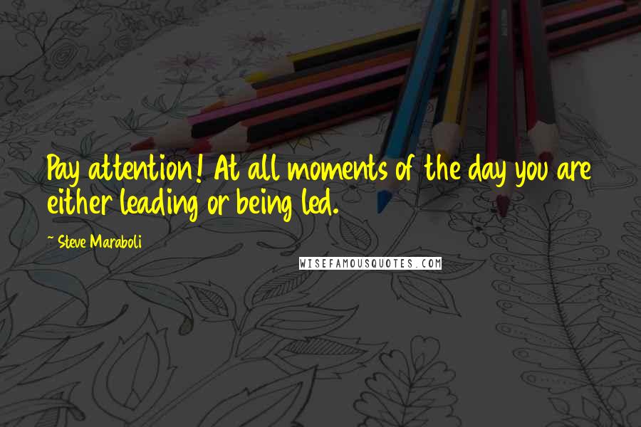 Steve Maraboli Quotes: Pay attention! At all moments of the day you are either leading or being led.