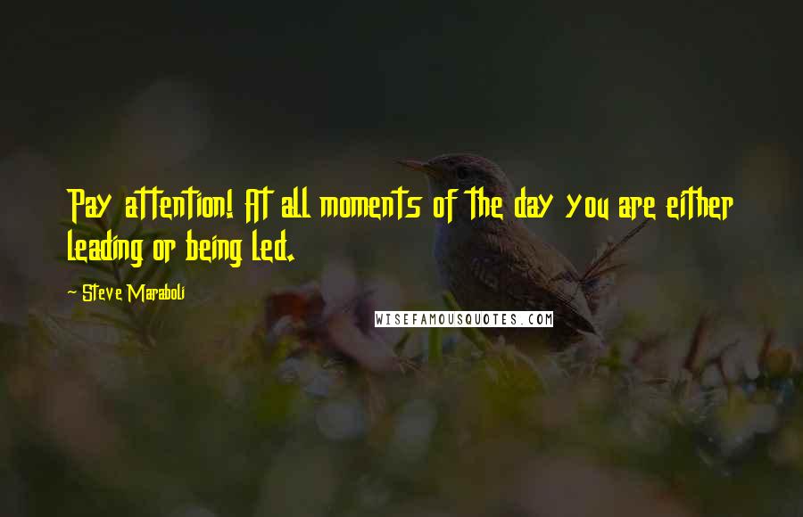 Steve Maraboli Quotes: Pay attention! At all moments of the day you are either leading or being led.