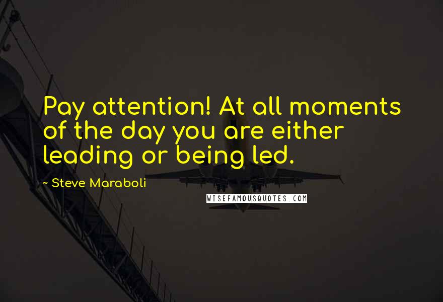 Steve Maraboli Quotes: Pay attention! At all moments of the day you are either leading or being led.