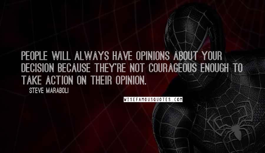 Steve Maraboli Quotes: People will always have opinions about your decision because they're not courageous enough to take action on their opinion.