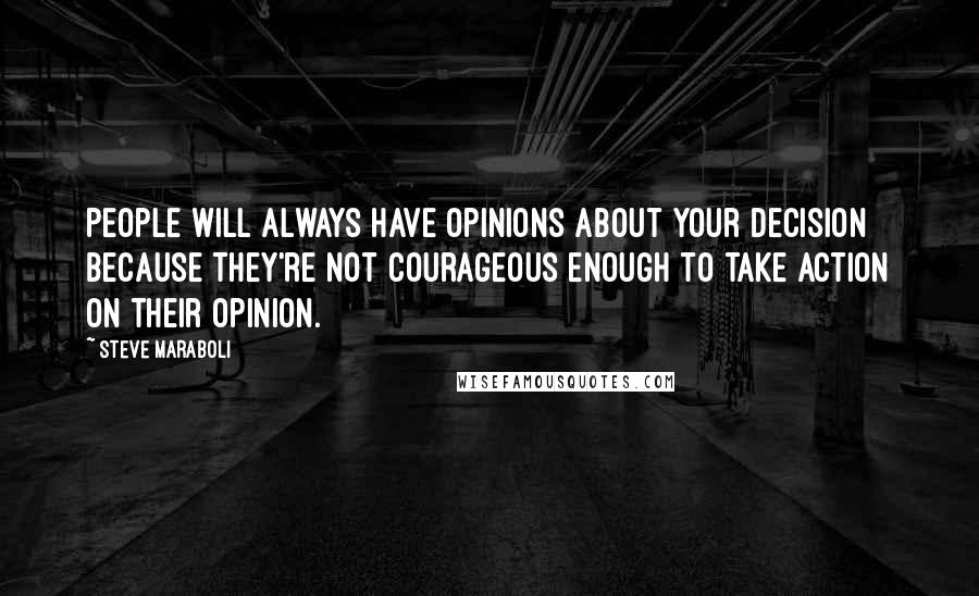 Steve Maraboli Quotes: People will always have opinions about your decision because they're not courageous enough to take action on their opinion.