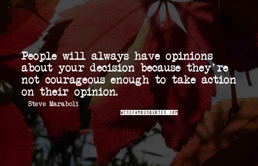 Steve Maraboli Quotes: People will always have opinions about your decision because they're not courageous enough to take action on their opinion.