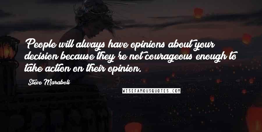 Steve Maraboli Quotes: People will always have opinions about your decision because they're not courageous enough to take action on their opinion.