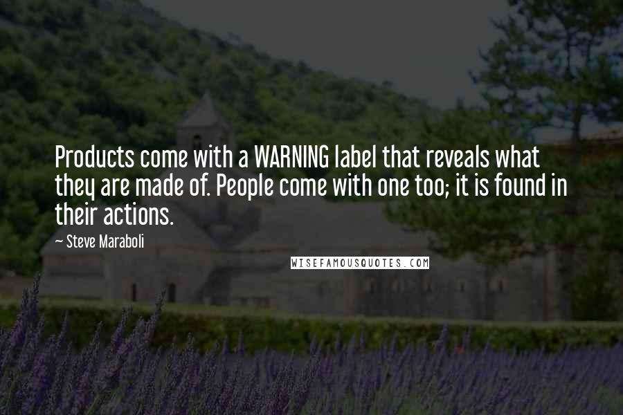 Steve Maraboli Quotes: Products come with a WARNING label that reveals what they are made of. People come with one too; it is found in their actions.