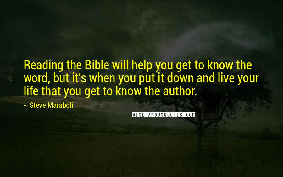 Steve Maraboli Quotes: Reading the Bible will help you get to know the word, but it's when you put it down and live your life that you get to know the author.